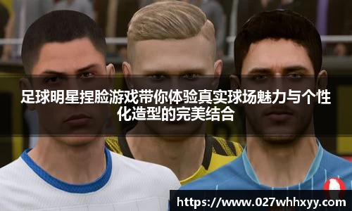 足球明星捏脸游戏带你体验真实球场魅力与个性化造型的完美结合