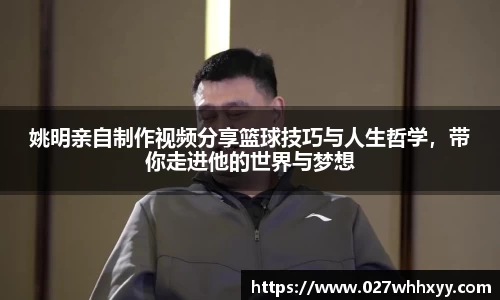 姚明亲自制作视频分享篮球技巧与人生哲学，带你走进他的世界与梦想