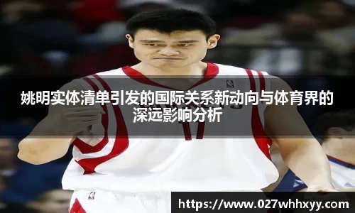 姚明实体清单引发的国际关系新动向与体育界的深远影响分析