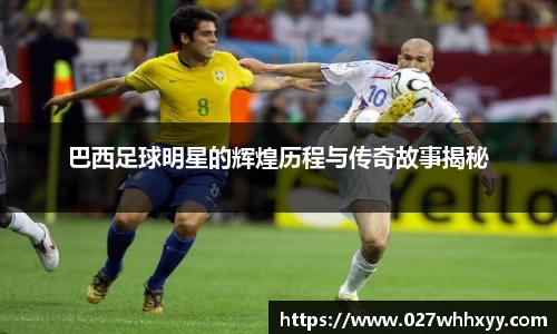 巴西足球明星的辉煌历程与传奇故事揭秘