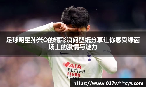 足球明星孙兴O的精彩瞬间壁纸分享让你感受绿茵场上的激情与魅力
