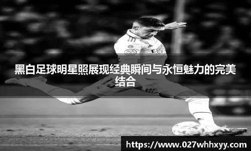 黑白足球明星照展现经典瞬间与永恒魅力的完美结合