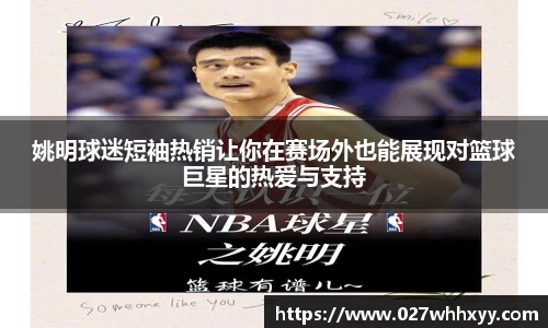 姚明球迷短袖热销让你在赛场外也能展现对篮球巨星的热爱与支持