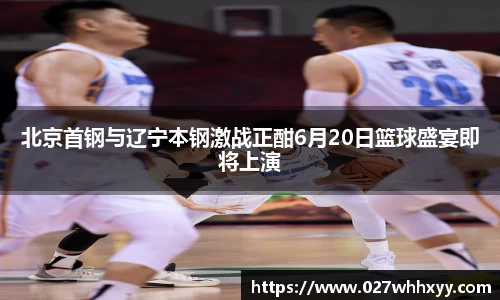 北京首钢与辽宁本钢激战正酣6月20日篮球盛宴即将上演