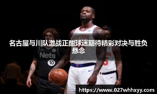 名古屋与川队激战正酣球迷期待精彩对决与胜负悬念