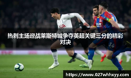 热刺主场迎战莱斯特城争夺英超关键三分的精彩对决