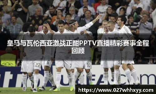 皇马与瓦伦西亚激战正酣PPTV直播精彩赛事全程回顾