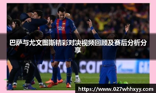 巴萨与尤文图斯精彩对决视频回顾及赛后分析分享