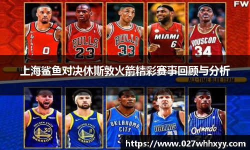 上海鲨鱼对决休斯敦火箭精彩赛事回顾与分析