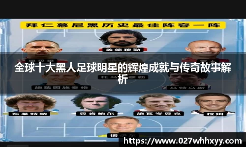 全球十大黑人足球明星的辉煌成就与传奇故事解析