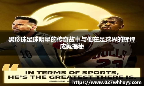 黑珍珠足球明星的传奇故事与他在足球界的辉煌成就揭秘
