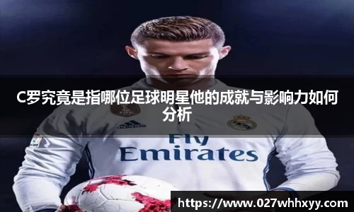 C罗究竟是指哪位足球明星他的成就与影响力如何分析