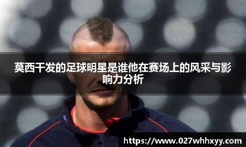 莫西干发的足球明星是谁他在赛场上的风采与影响力分析