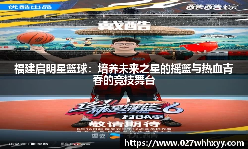 福建启明星篮球：培养未来之星的摇篮与热血青春的竞技舞台